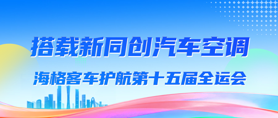 搭载新同创汽车空调，海格客车护航第十五届全运会！